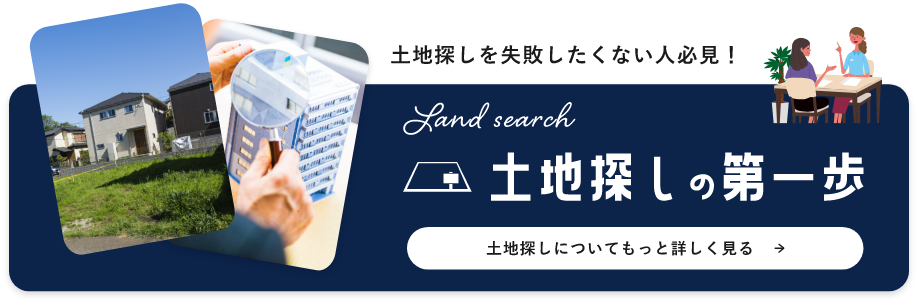 土地探しを失敗したくない人必見！ 土地探しの第一歩 土地探しについてもっと詳しく見る